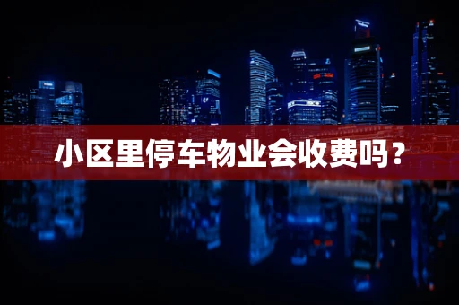 小区里停车物业会收费吗？