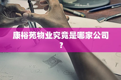 康裕苑物业究竟是哪家公司？