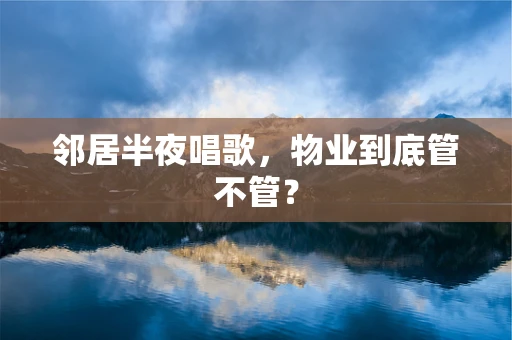 邻居半夜唱歌，物业到底管不管？