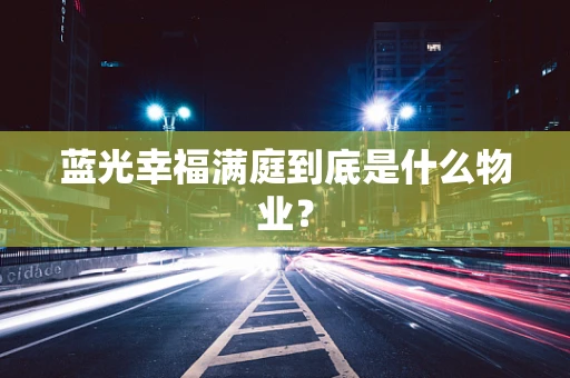 蓝光幸福满庭到底是什么物业？