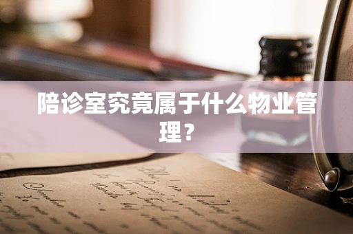 陪诊室究竟属于什么物业管理？