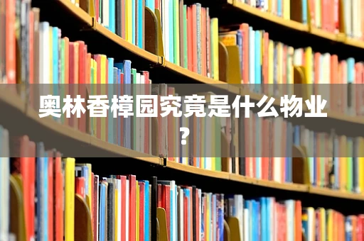 奥林香樟园究竟是什么物业？