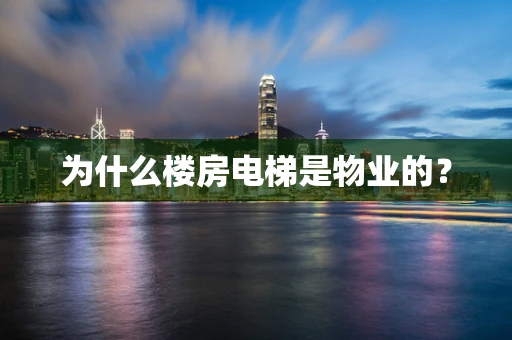 为什么楼房电梯是物业的？