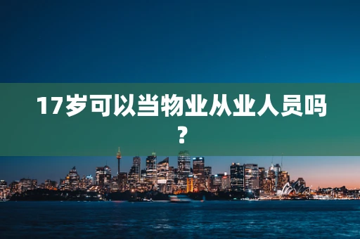 17岁可以当物业从业人员吗？