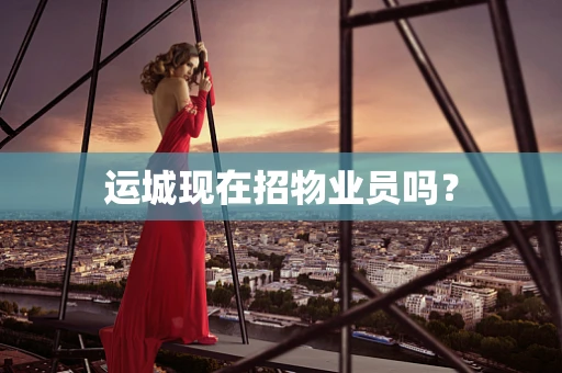 运城现在招物业员吗？