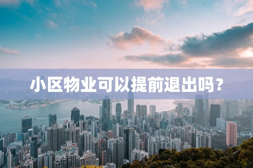 小区物业可以提前退出吗？