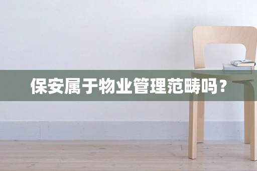 保安属于物业管理范畴吗？