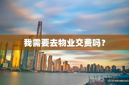 我需要去物业交费吗？