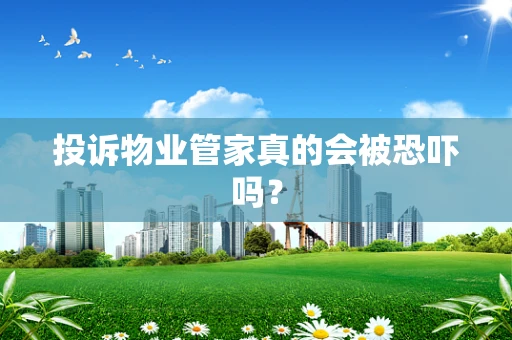 投诉物业管家真的会被恐吓吗？