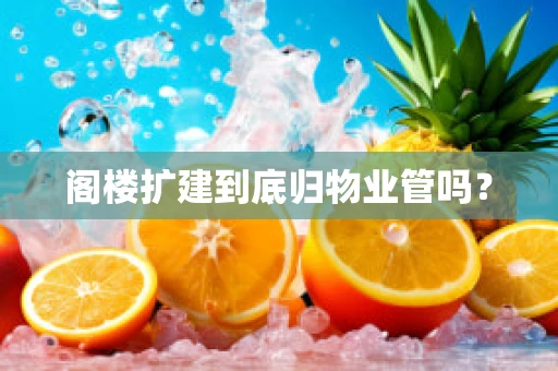 阁楼扩建到底归物业管吗？