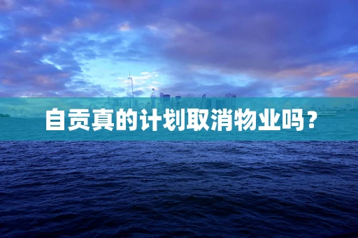 自贡真的计划取消物业吗？