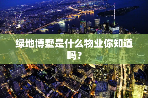 绿地博墅是什么物业你知道吗？