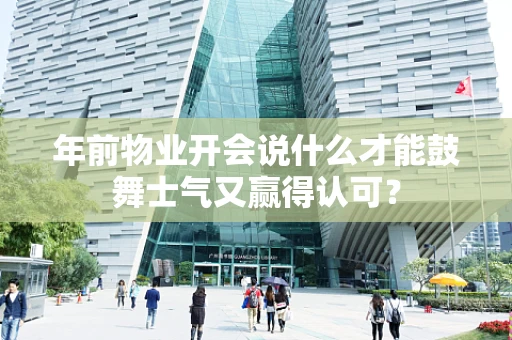 年前物业开会说什么才能鼓舞士气又赢得认可？