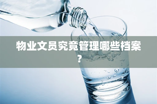 物业文员究竟管理哪些档案？