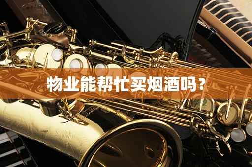 物业能帮忙买烟酒吗？