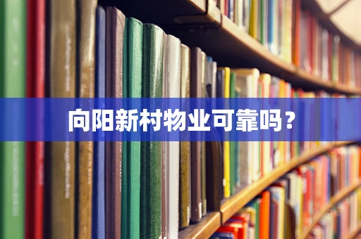 向阳新村物业可靠吗？