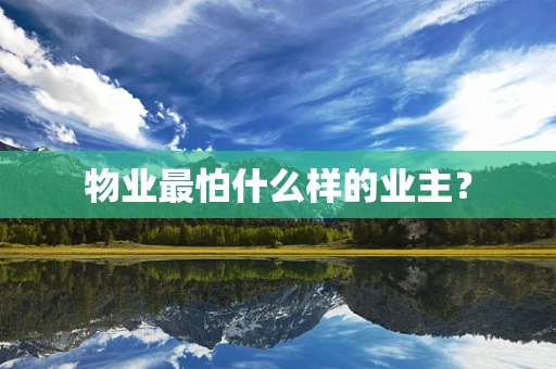 物业最怕什么样的业主？