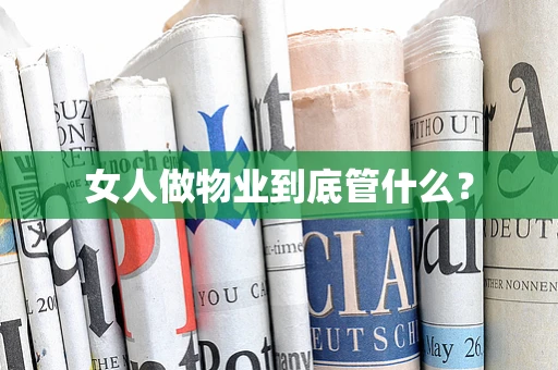 女人做物业到底管什么？