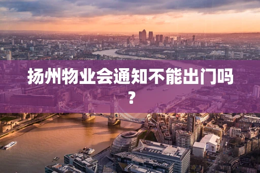 扬州物业会通知不能出门吗？