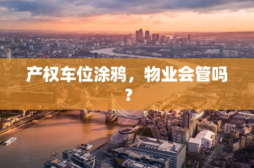 产权车位涂鸦，物业会管吗？