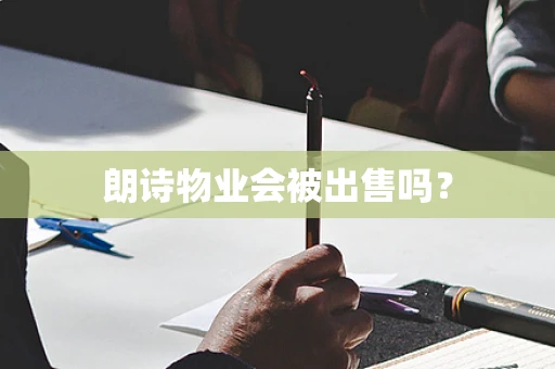 朗诗物业会被出售吗？