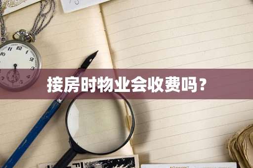 接房时物业会收费吗？