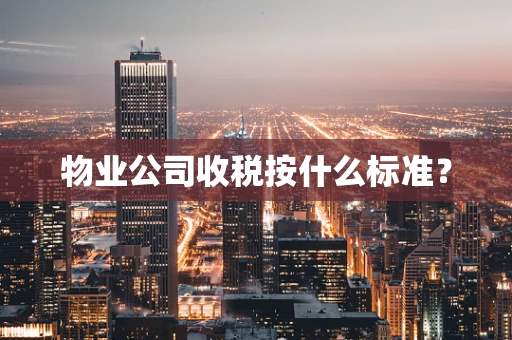 物业公司收税按什么标准？