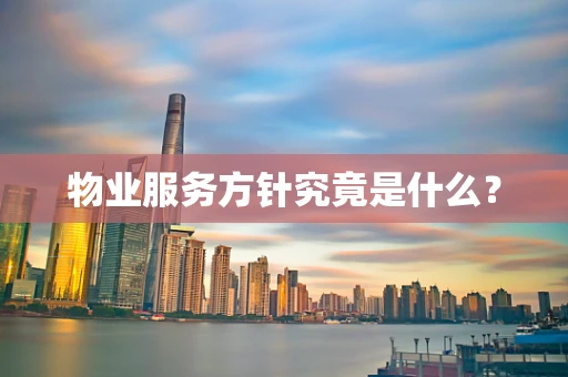 物业服务方针究竟是什么？