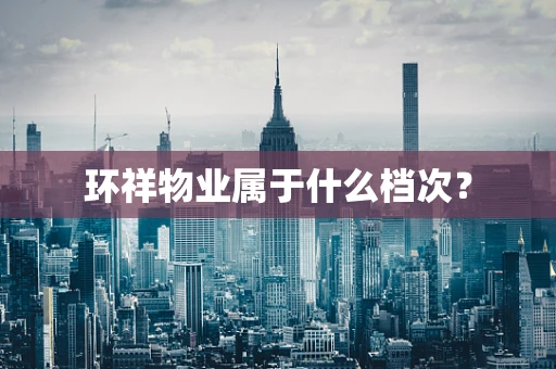 环祥物业属于什么档次？