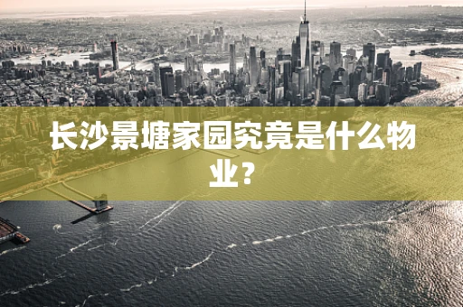 长沙景塘家园究竟是什么物业？