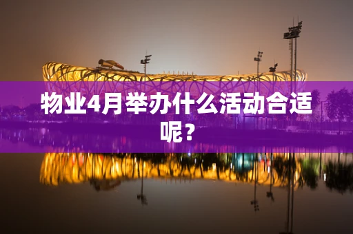 物业4月举办什么活动合适呢？