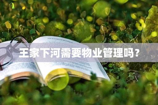 王家下河需要物业管理吗？