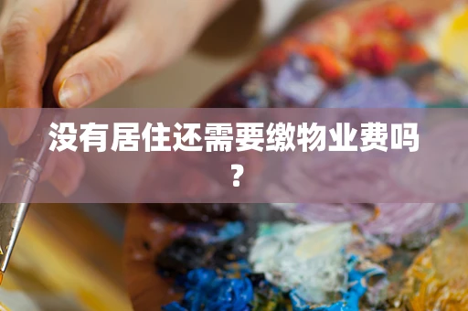 没有居住还需要缴物业费吗？