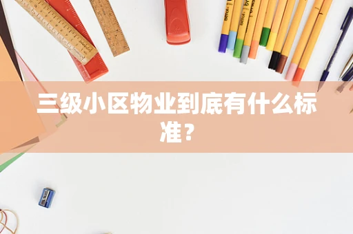 三级小区物业到底有什么标准？