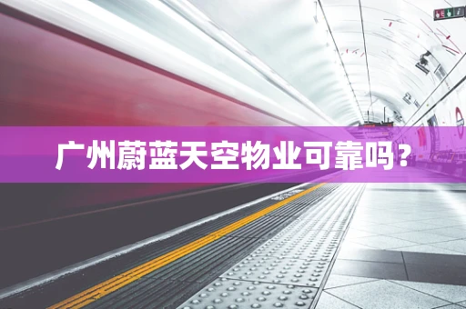 广州蔚蓝天空物业可靠吗？