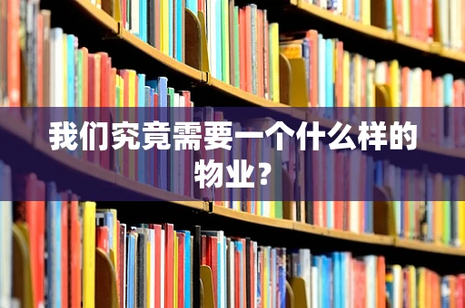 我们究竟需要一个什么样的物业？
