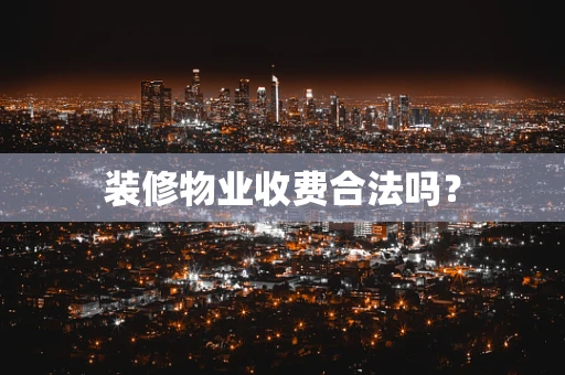 装修物业收费合法吗？