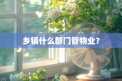 乡镇什么部门管物业？
