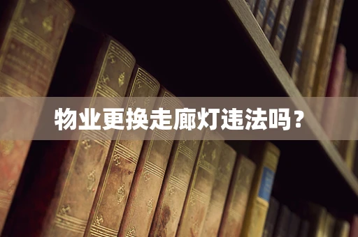 物业更换走廊灯违法吗？