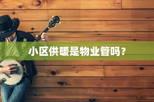 小区供暖是物业管吗？