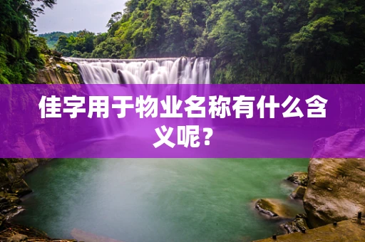 佳字用于物业名称有什么含义呢？