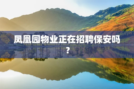 凤凰园物业正在招聘保安吗？