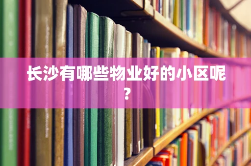 长沙有哪些物业好的小区呢？