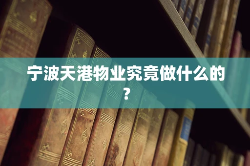 宁波天港物业究竟做什么的？