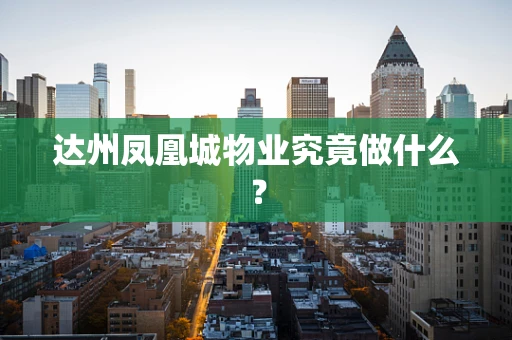 达州凤凰城物业究竟做什么？