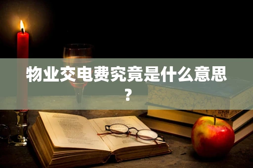 物业交电费究竟是什么意思？