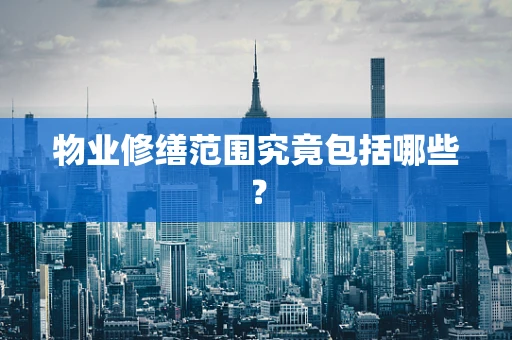 物业修缮范围究竟包括哪些？
