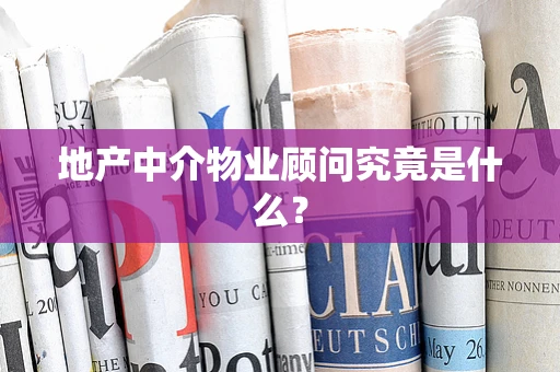 地产中介物业顾问究竟是什么？