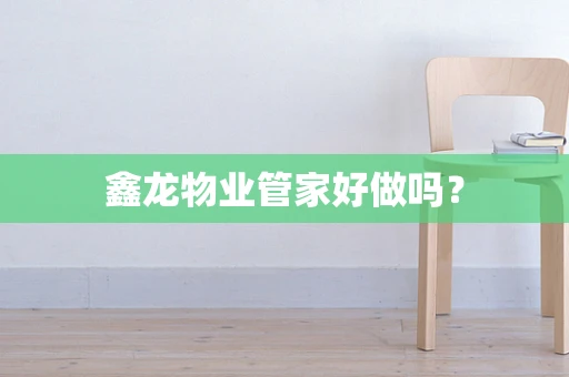 鑫龙物业管家好做吗？