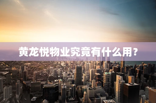 黄龙悦物业究竟有什么用？